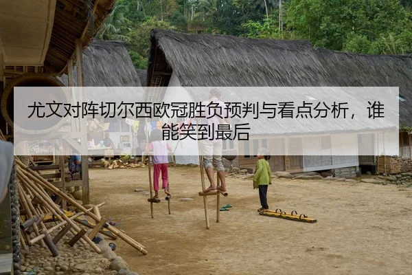 尤文对阵切尔西欧冠胜负预判与看点分析，谁能笑到最后